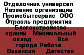 Отделочник-универсал › Название организации ­ Промсбытсервис, ООО › Отрасль предприятия ­ Благоустройство зданий › Минимальный оклад ­ 70 000 - Все города Работа » Вакансии   . Дагестан респ.,Южно-Сухокумск г.